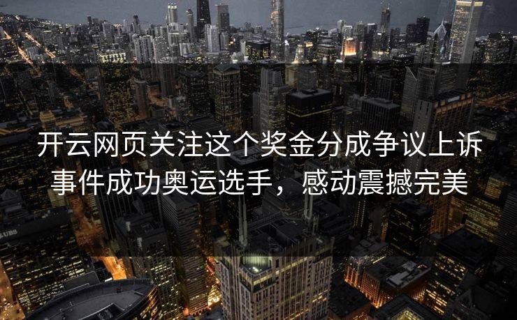 开云网页关注这个奖金分成争议上诉事件成功奥运选手，感动震撼完美